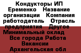 Кондукторы ИП Еременко › Название организации ­ Компания-работодатель › Отрасль предприятия ­ Другое › Минимальный оклад ­ 1 - Все города Работа » Вакансии   . Архангельская обл.,Северодвинск г.